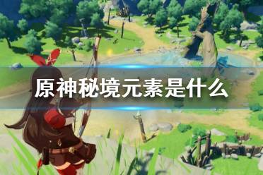 《原神》秘境元素是什么?秘境元素解析