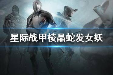 《星际战甲》棱晶蛇发女妖怎么用 棱晶蛇发女妖使用指南
