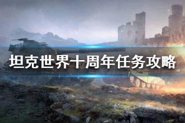 《坦克世界》十周年任务怎么做？十周年任务攻略