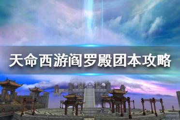 《天命西游》阎罗殿团本怎么打？阎罗殿团本攻略