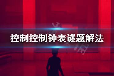 《控制》钟表谜题怎么解 钟表谜题解法