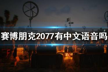 《赛博朋克2077》有中文语音吗？中文配音介绍