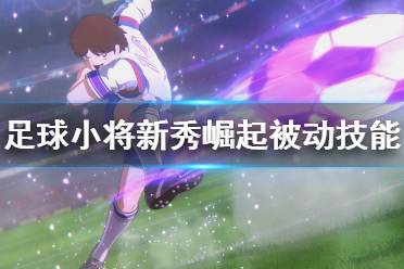 《足球小将新秀崛起》被动技能有哪些？被动技能介绍
