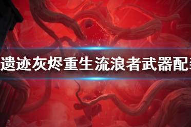 《遗迹灰烬重生》流浪者武器配装思路分享 流浪者怎么搭配？