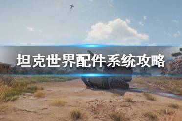 《坦克世界》配件系统怎么玩？配件系统攻略