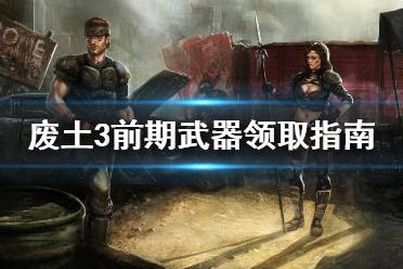 《废土3》前期武器去哪找 前期武器领取指南
