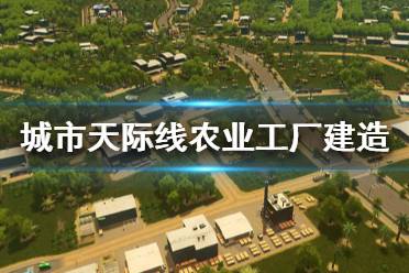 《城市天际线》农业工厂怎么建 农业工厂建造指南