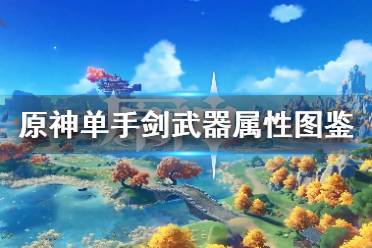 《原神》单手剑武器属性图鉴大全 单手剑武器有哪些？