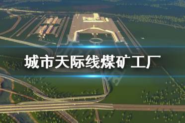《城市天际线》煤矿工厂怎么建造 煤矿工厂建造指南