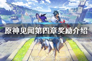 《原神》见闻第四章奖励介绍 见闻第四章怎么玩