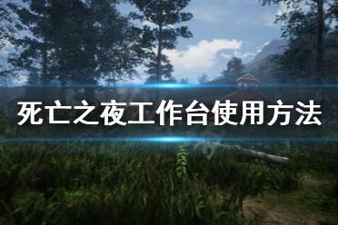 《死亡之夜》怎么使用工作台 工作台使用方法