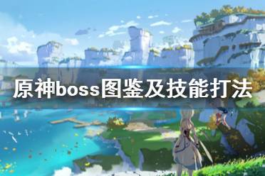 《原神》boss图鉴及技能打法汇总 boss战怎么打?