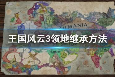 《王国风云3》领地怎么继承 领地继承方法分享
