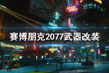 《赛博朋克2077》武器改装怎么玩？武器改装介绍