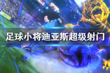 《足球小将新秀崛起》迪亚斯超级射门怎么得 迪亚斯超级射门获得方法介绍