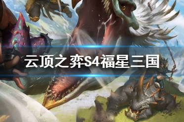 《云顶之弈》S4福星三国怎么玩？S4福星三国阵容推荐