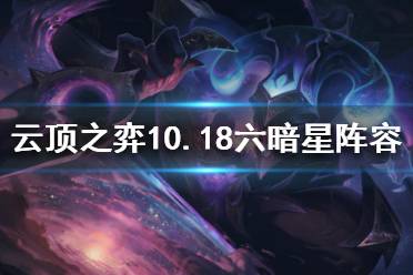 《云顶之弈》10.18六暗星怎么玩？10.18六暗星阵容推荐