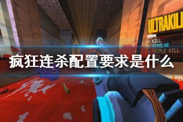 《疯狂连杀》配置要求是什么？ultrakill游戏配置要求一览