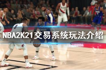 《NBA2K21》交易系统怎么玩 交易系统玩法介绍