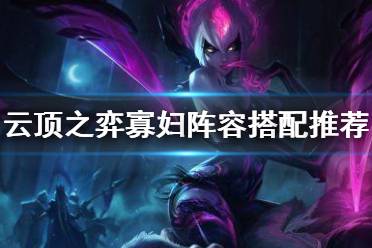 《云顶之弈》10.18寡妇怎么玩 寡妇阵容搭配推荐