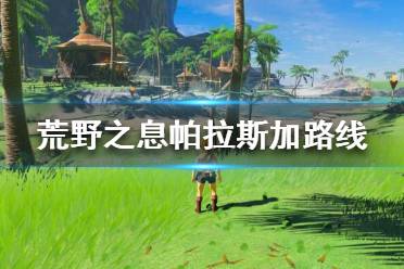 《塞尔达传说荒野之息》帕拉斯加路线是什么？帕拉斯加路线一览