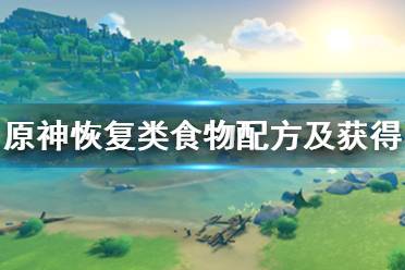 《原神》恢复类食物配方及获得方法汇总 恢复类食物怎么获得