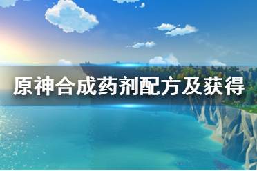 《原神》合成药剂配方及获得方法介绍 合成药剂怎么获得？