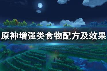 《原神》增强类食物配方及效果图鉴 增强类食物怎么获得?