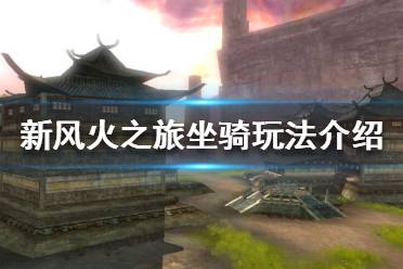 《新风火之旅》坐骑系统特点有哪些？坐骑玩法介绍
