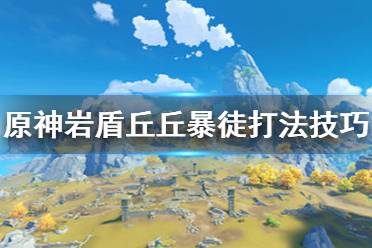 《原神》岩盾丘丘暴徒怎么打 岩盾丘丘暴徒打法技巧