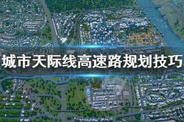 《城市天际线》高速路怎么建 高速路规划技巧