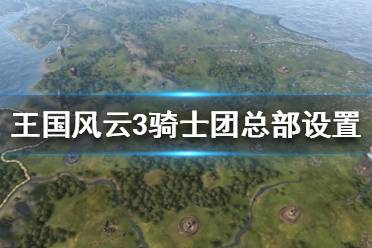 《王国风云3》骑士团总部怎么选？骑士团总部设置方法
