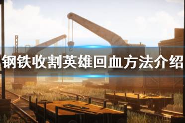 《钢铁收割》英雄怎么回血 英雄回血方法介绍