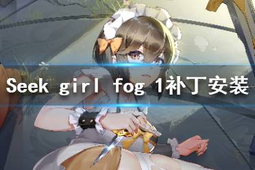 《Seek Girl:Fog Ⅰ》补丁安装教程 免费补丁怎么安装