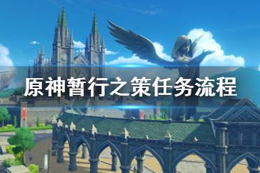 《原神》暂行之策任务怎么触发 暂行之策任务流程