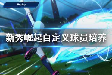 《足球小将新秀崛起》自定义球员培养心得分享 自定义球员怎么培养？