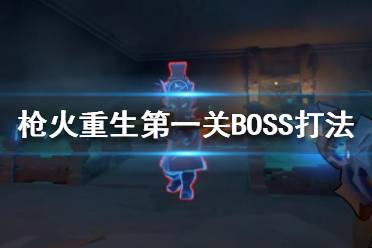 《枪火重生》第一关怎么过？第一关BOSS打法攻略