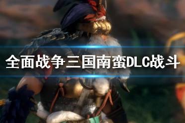 《全面战争三国》南蛮怎么配兵？南蛮DLC战斗技巧分享