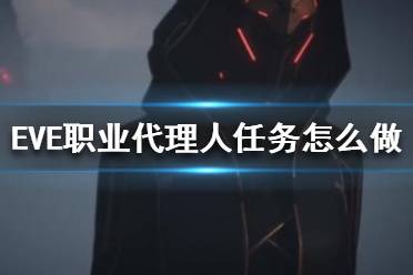 《EVE》职业代理人任务怎么做？职业代理人任务攻略