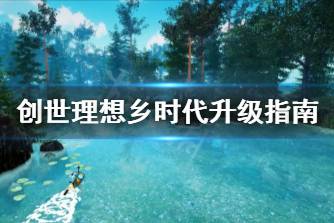 《创世理想乡》时代怎么升级 时代升级指南