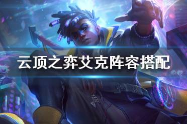 《云顶之弈》10.18艾克怎么玩？艾克阵容搭配攻略