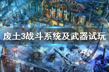 《废土3》通关心得分享 战斗系统及武器试玩评价