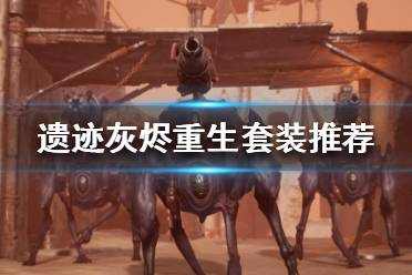 《遗迹灰烬重生》套装怎么搭配？套装推荐