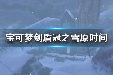 《宝可梦剑盾》冠之雪原什么时候更新？冠之雪原时间介绍