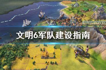 《文明6》军队怎么建最省资源 军队建设指南