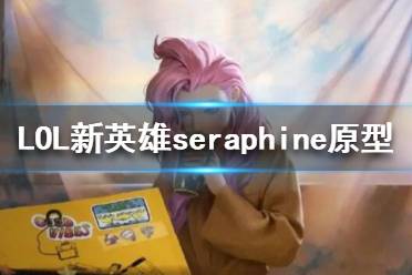 《英雄联盟》新英雄seraphine原型介绍 Seraphine原型是谁