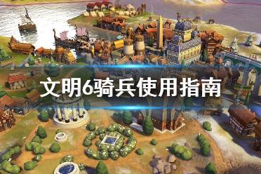 《文明6》骑兵怎么用 骑兵使用指南