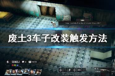 《废土3》车辆改造怎么触发?车子改装触发方法介绍