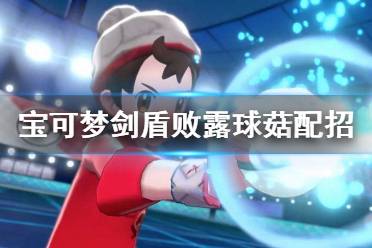《宝可梦剑盾》败露球菇怎么样 败露球菇配招属性介绍