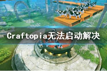 《创世理想乡》无法启动怎么办 Craftopia无法启动解决方法一览